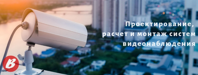 Проектирование, расчет и монтаж систем видеонаблюдения Проектирование, расчет и монтаж систем видеонаблюдения